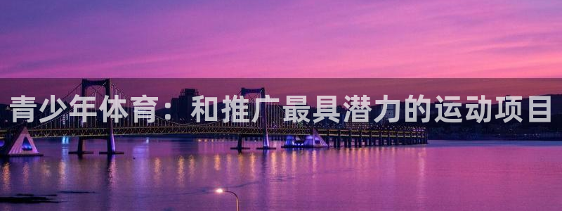 JJB竞技宝官网下载：青少年体育：和推广最具潜力的运
