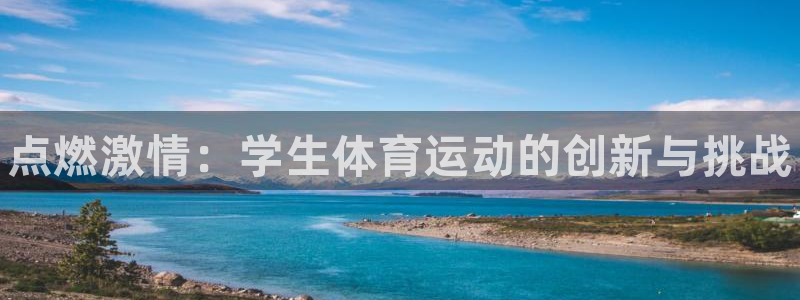 JJB竞技宝官方正版app官网：点燃激情：学生体育运