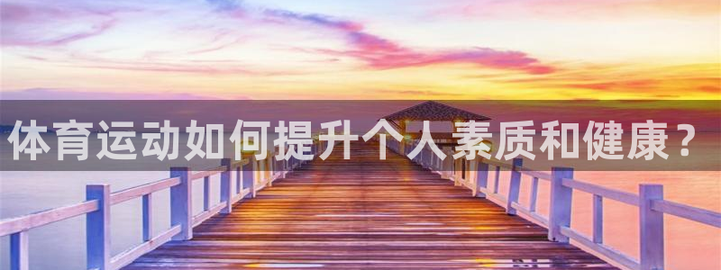JJB竞技宝官网下载是干嘛的公司：体育运动如何提升个
