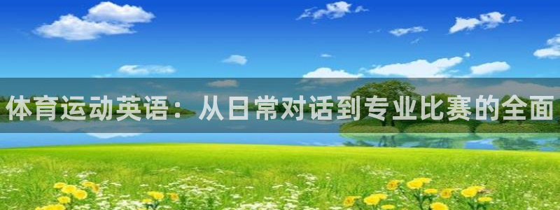 JJB竞技宝官网下载招商电话号码：体育运动英语：从日