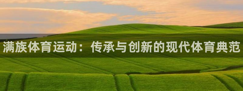 JJB竞技宝官方正版app官方：满族体育运动：传承与