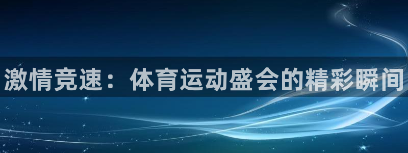 JJB竞技宝官网下载平台APP：激情竞速：体育运动盛