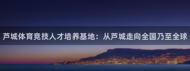 JJB竞技宝官网下载招商电话是多少啊：芦城体育竞技人才培养基