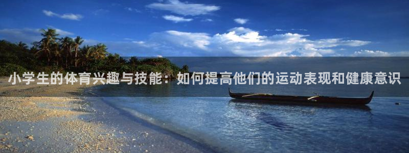 JJB竞技宝官方正版app集团官网首页：小学生的体育