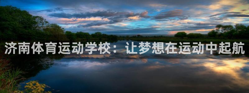 JJB竞技宝官方平台体育：济南体育运动学校：让梦想在运动中起