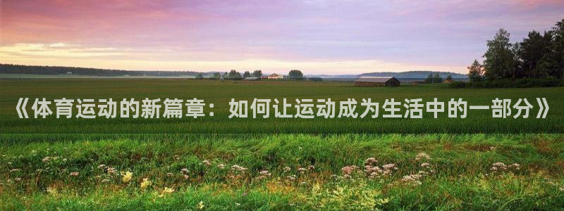 JJB竞技宝官方集团官网：《体育运动的新篇章：如何让