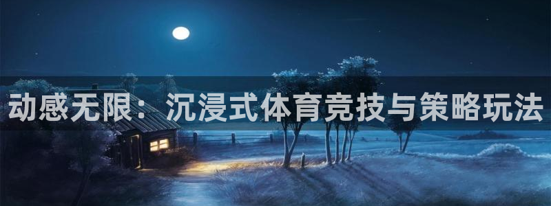 JJB竞技宝官方正版app娱乐首页官网下载：动感无限：沉浸式